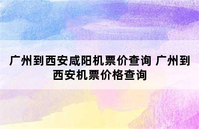 广州到西安咸阳机票价查询 广州到西安机票价格查询